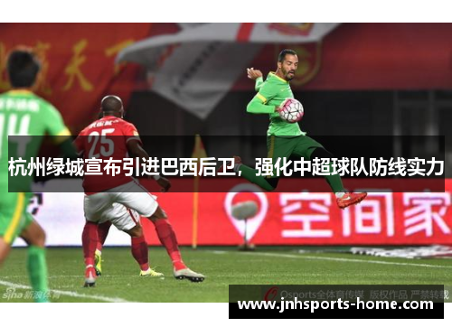 杭州绿城宣布引进巴西后卫，强化中超球队防线实力